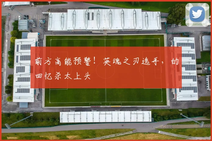 前方高能预警！英魂之刃选手，的回忆杀太上头