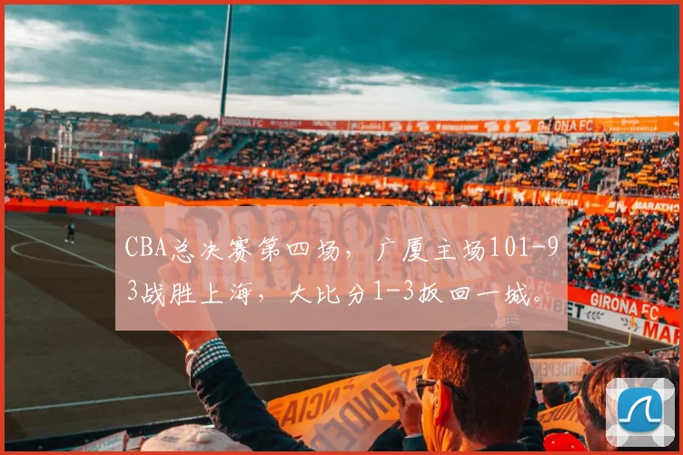 CBA总决赛第四场，广厦主场101-93战胜上海，大比分1-3扳回一城。