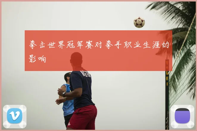 拳击世界冠军赛对拳手职业生涯的影响