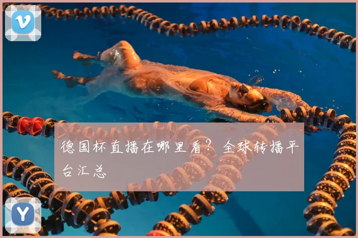 德国杯直播在哪里看？全球转播平台汇总