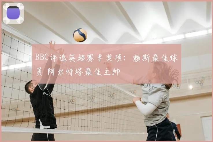BBC评选英超赛季奖项：赖斯最佳球员 阿尔特塔最佳主帅