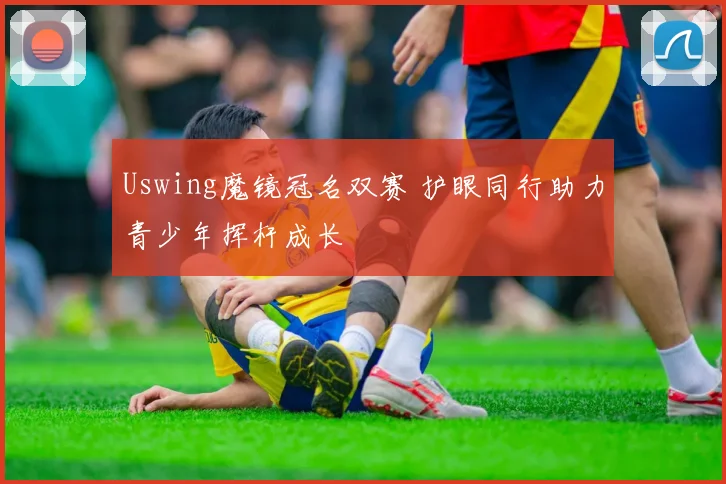 Uswing魔镜冠名双赛 护眼同行助力青少年挥杆成长
