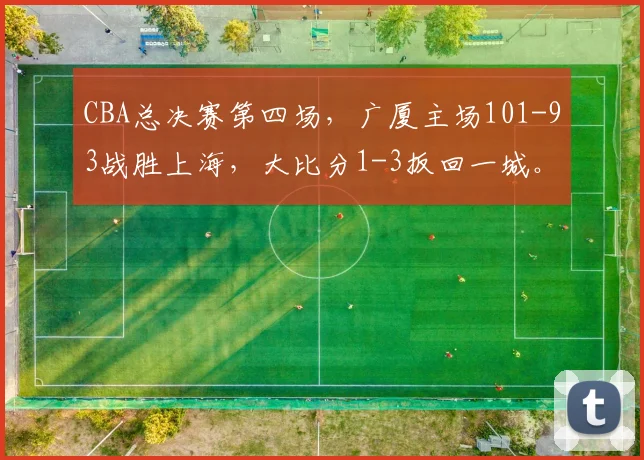 CBA总决赛第四场，广厦主场101-93战胜上海，大比分1-3扳回一城。