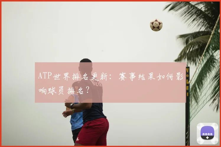 ATP世界排名更新:赛事结果如何影响球员排名?