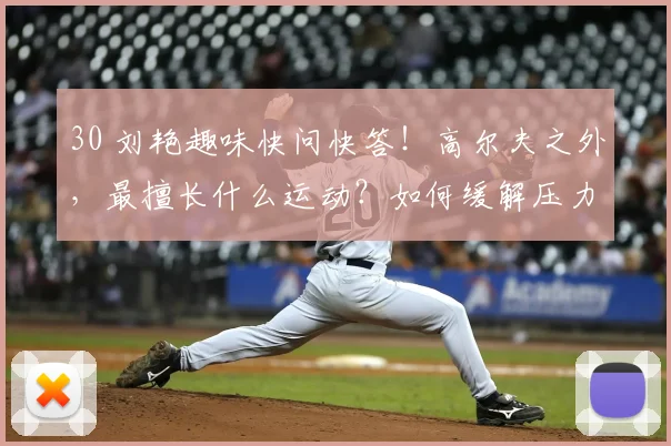 30 刘艳趣味快问快答！高尔夫之外，最擅长什么运动？如何缓解压力？