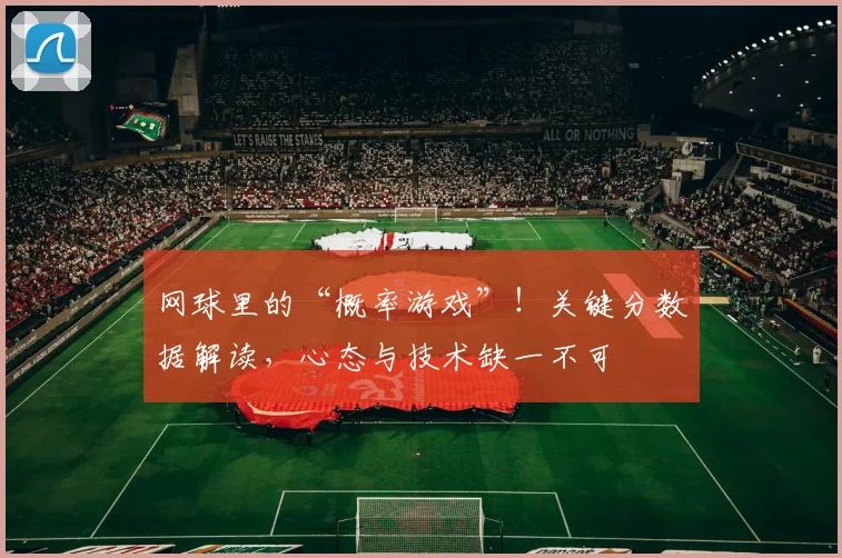 网球里的“概率游戏”！关键分数据解读，心态与技术缺一不可