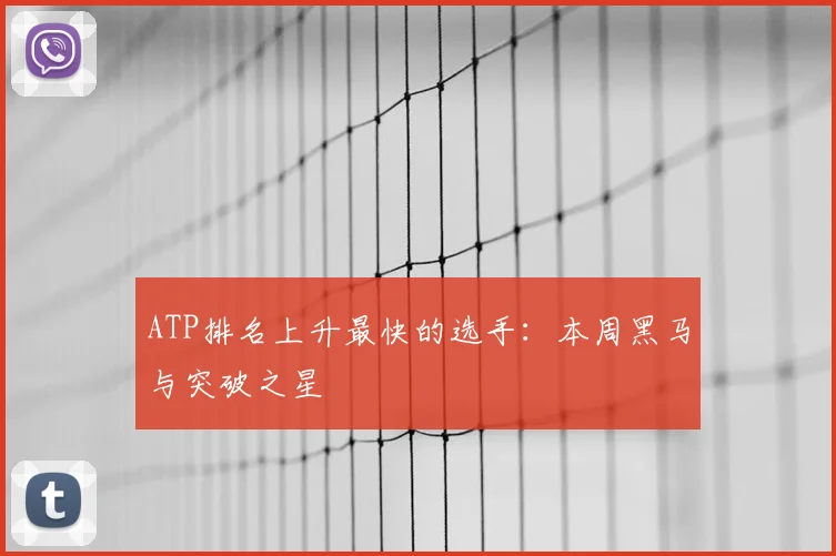ATP排名上升最快的选手:本周黑马与突破之星