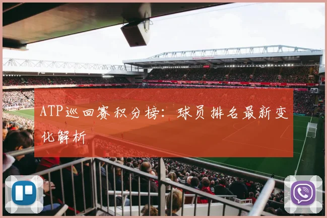 ATP巡回赛积分榜:球员排名最新变化解析