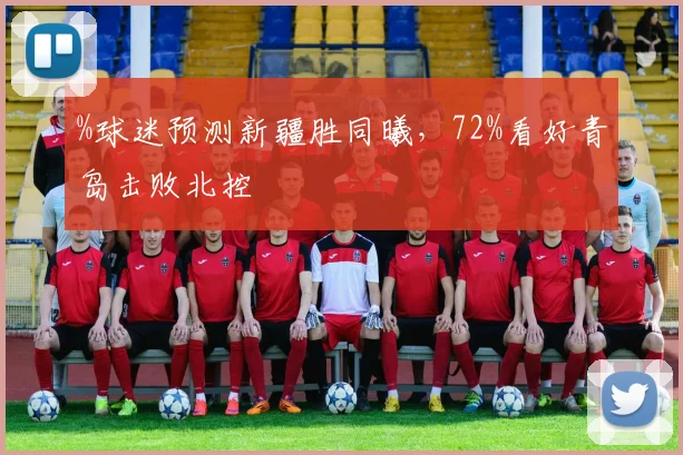 %球迷预测新疆胜同曦，72%看好青岛击败北控