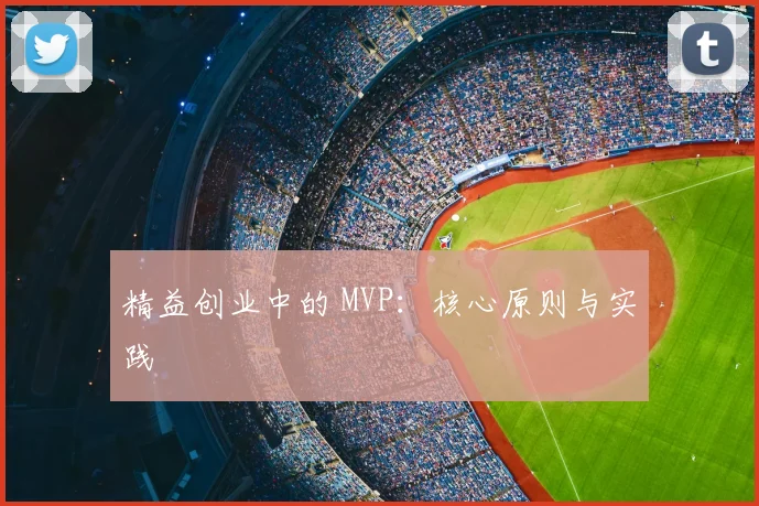 精益创业中的 MVP：核心原则与实践