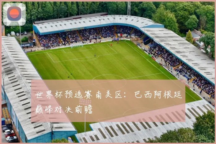世界杯预选赛南美区：巴西阿根廷巅峰对决前瞻