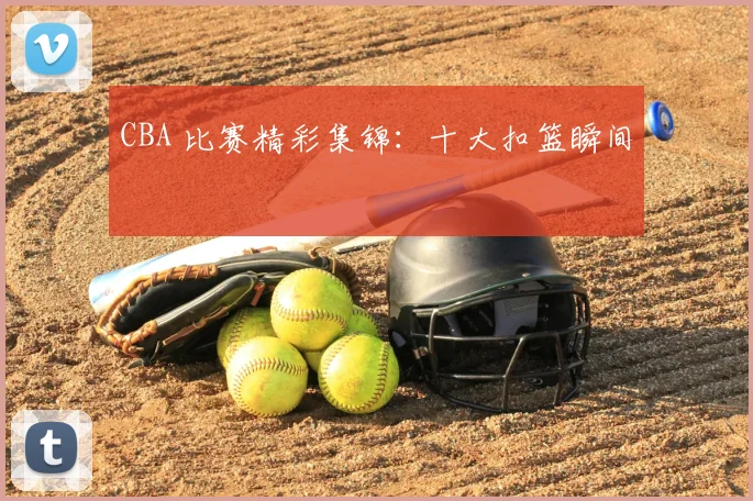 CBA 比赛精彩集锦：十大扣篮瞬间
