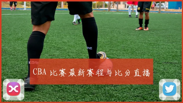 CBA 比赛最新赛程与比分直播