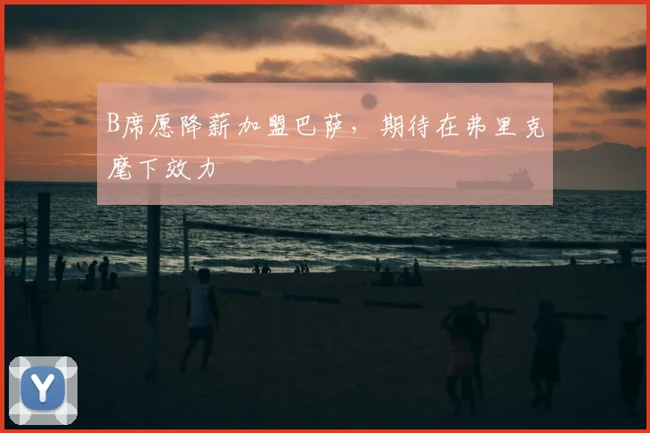 B席愿降薪加盟巴萨，期待在弗里克麾下效力