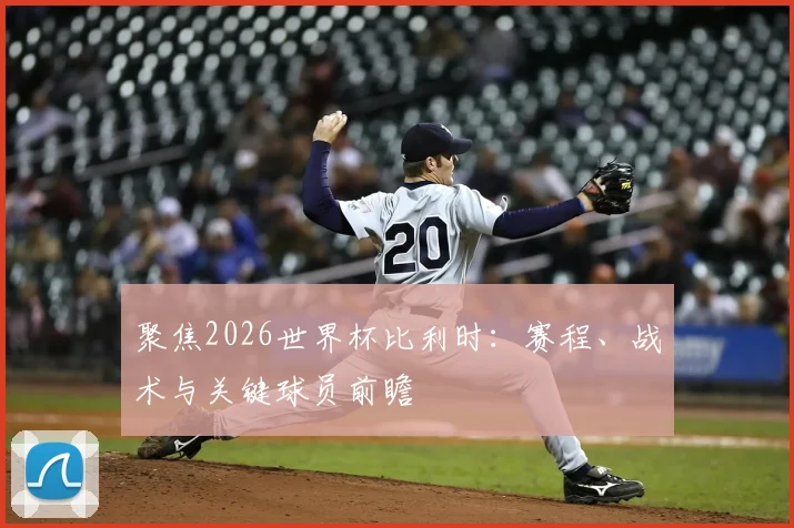 聚焦2026世界杯比利时:赛程、战术与关键球员前瞻