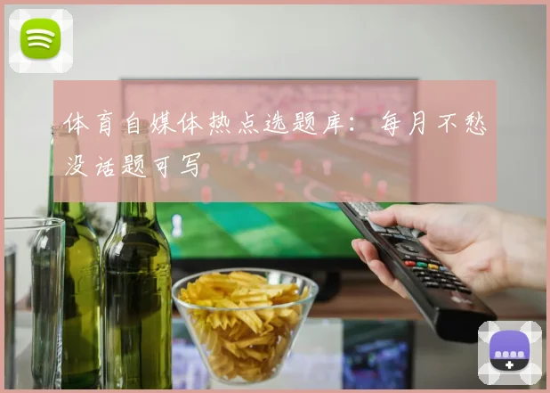 体育自媒体热点选题库：每月不愁没话题可写