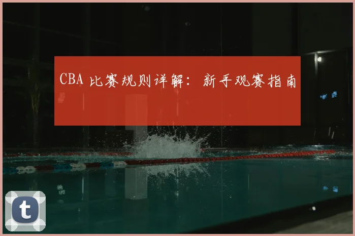 CBA 比赛规则详解：新手观赛指南