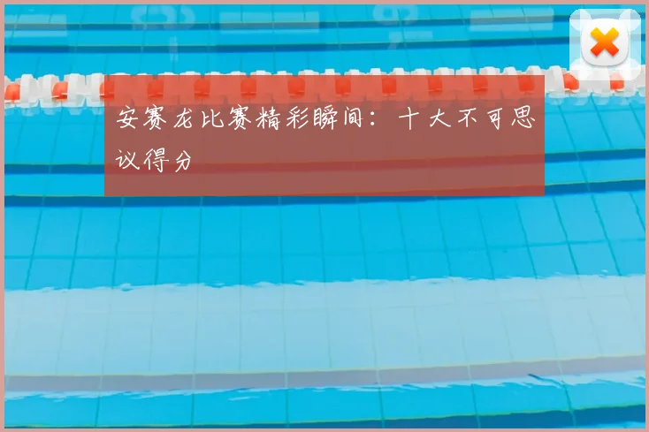 安赛龙比赛精彩瞬间：十大不可思议得分
