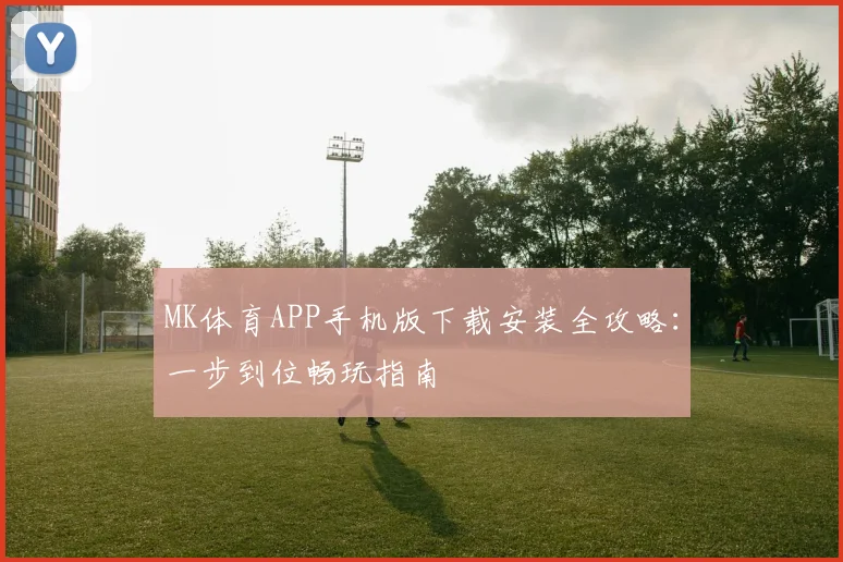 MK体育APP手机版下载安装全攻略：一步到位畅玩指南