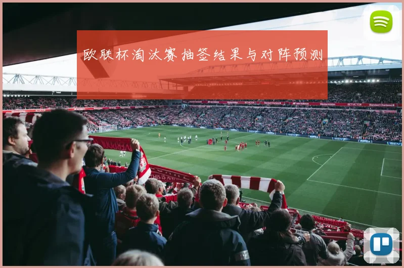 欧联杯淘汰赛抽签结果与对阵预测