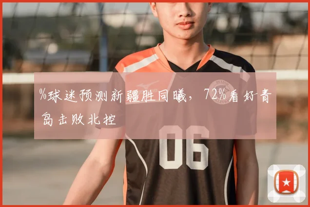 %球迷预测新疆胜同曦,72%看好青岛击败北控
