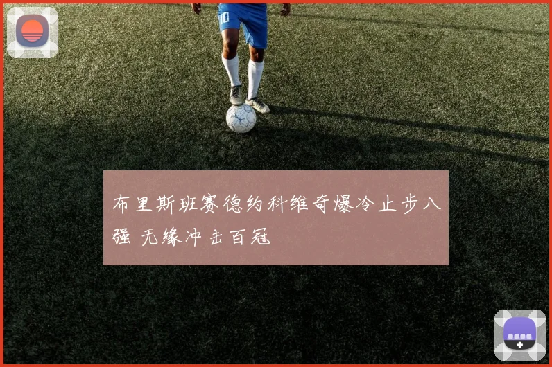 布里斯班赛德约科维奇爆冷止步八强 无缘冲击百冠