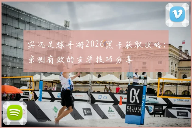 实况足球手游2026黑卡获取攻略：亲测有效的玄学技巧分享