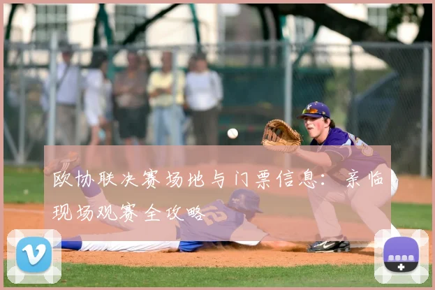 欧协联决赛场地与门票信息：亲临现场观赛全攻略