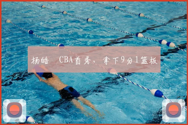 杨皓喆CBA首秀，拿下9分1篮板