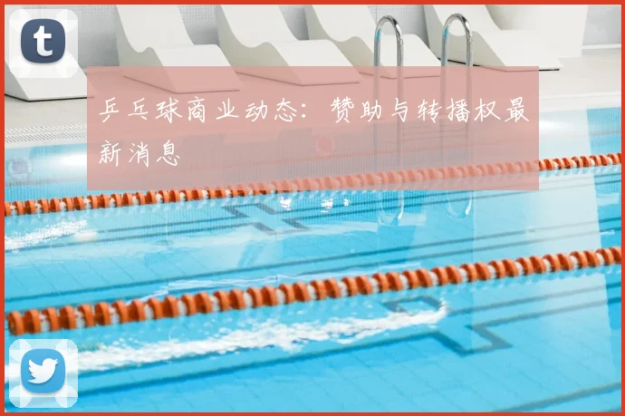乒乓球商业动态:赞助与转播权最新消息