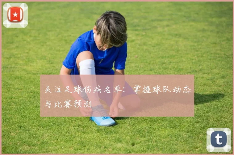 关注足球伤病名单：掌握球队动态与比赛预测