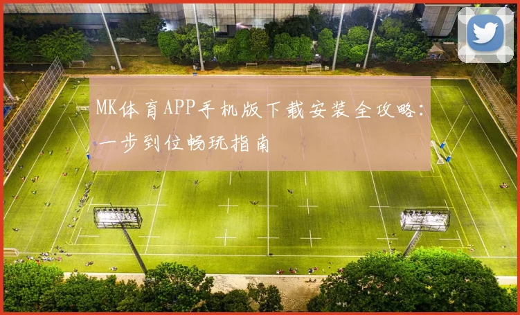 MK体育APP手机版下载安装全攻略：一步到位畅玩指南