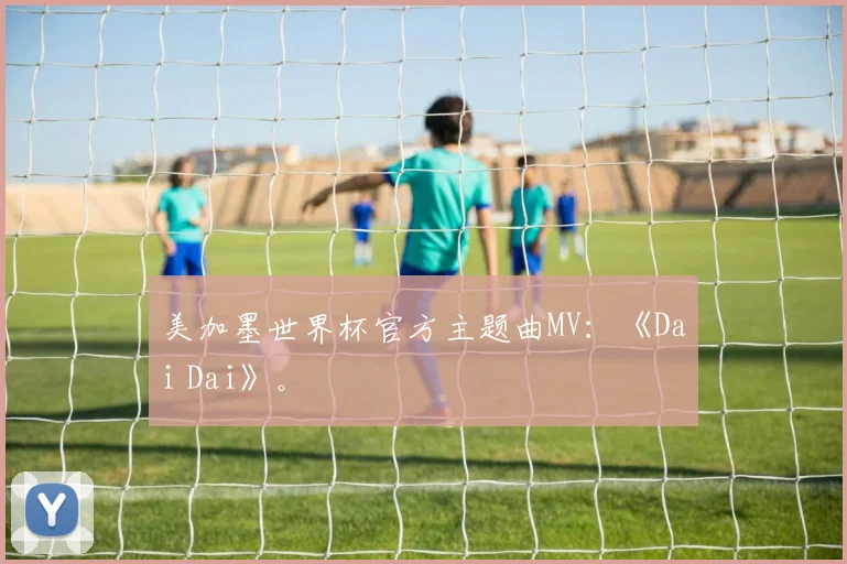 美加墨世界杯官方主题曲MV：《Dai Dai》。
