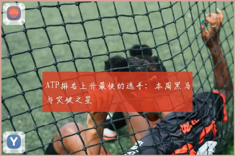 ATP排名上升最快的选手:本周黑马与突破之星