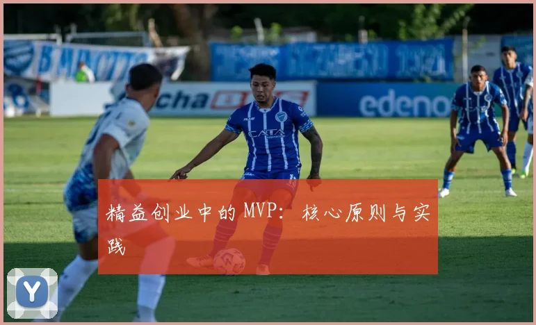 精益创业中的 MVP：核心原则与实践
