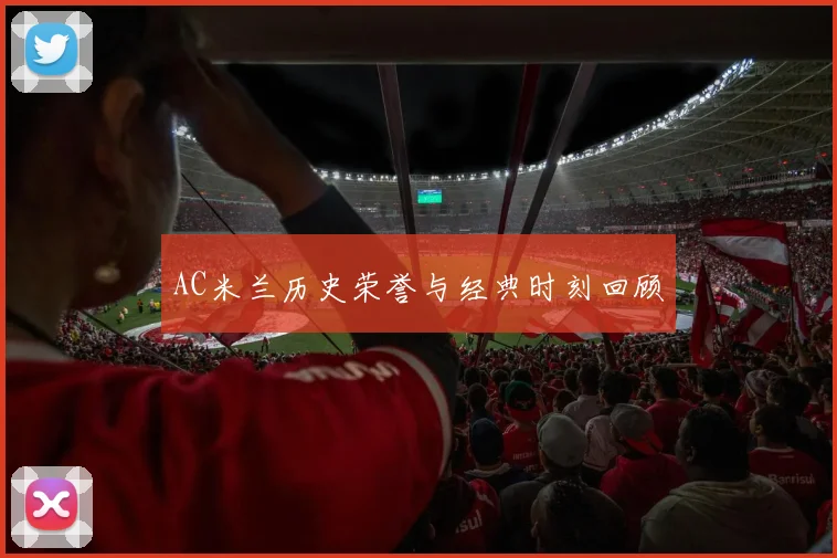 AC米兰历史荣誉与经典时刻回顾