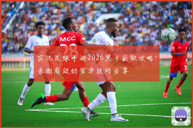 实况足球手游2026黑卡获取攻略：亲测有效的玄学技巧分享