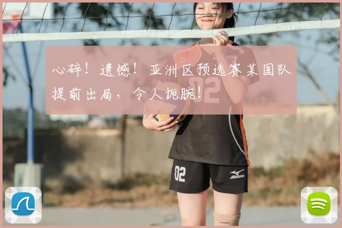心碎！遗憾！亚洲区预选赛某国队提前出局，令人扼腕！