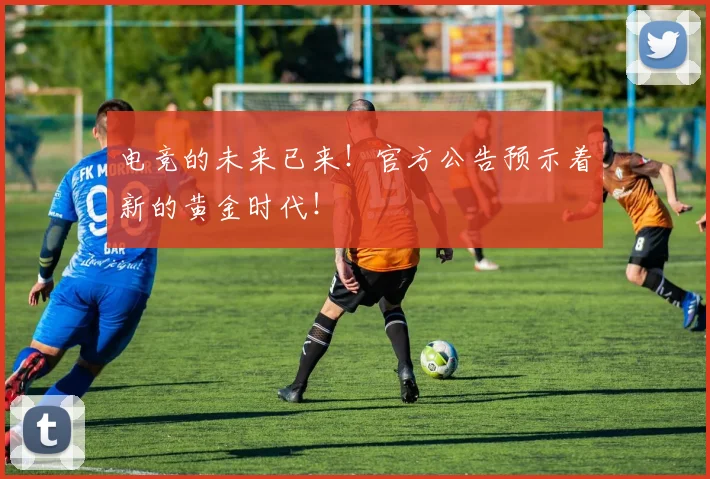 电竞的未来已来！官方公告预示着新的黄金时代！