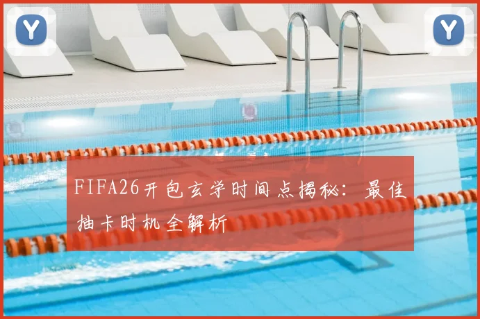 FIFA26开包玄学时间点揭秘：最佳抽卡时机全解析
