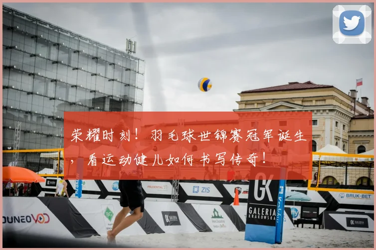 荣耀时刻！羽毛球世锦赛冠军诞生，看运动健儿如何书写传奇！