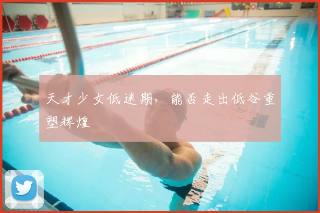 天才少女低迷期，能否走出低谷重塑辉煌