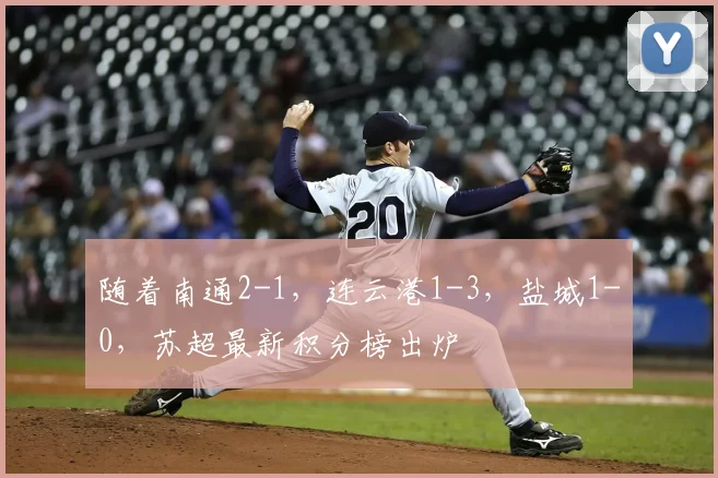 随着南通2-1，连云港1-3，盐城1-0，苏超最新积分榜出炉