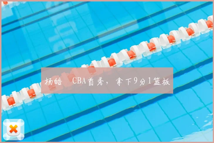 杨皓喆CBA首秀,拿下9分1篮板