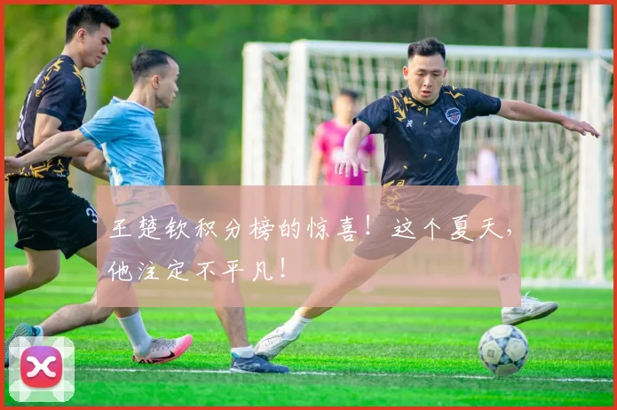 王楚钦积分榜的惊喜!这个夏天,他注定不平凡!