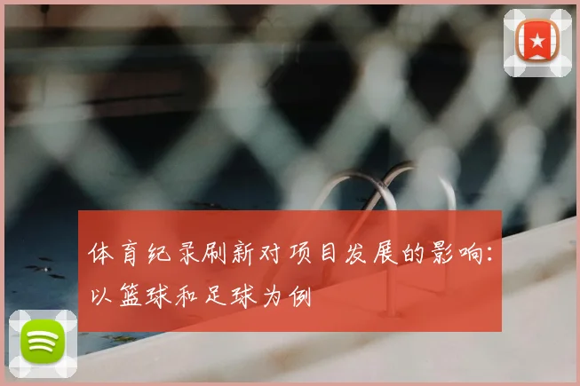 体育纪录刷新对项目发展的影响：以篮球和足球为例