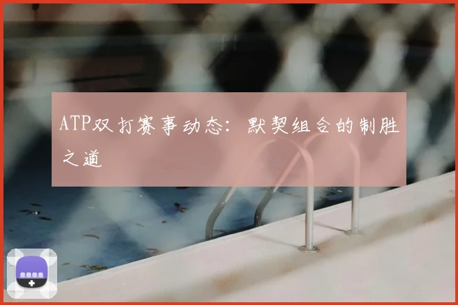 ATP双打赛事动态：默契组合的制胜之道