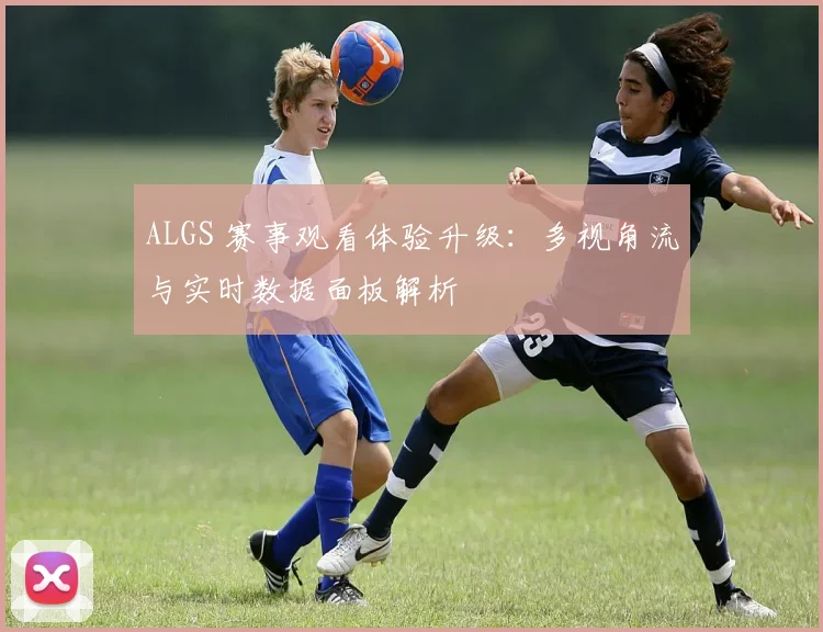 ALGS 赛事观看体验升级：多视角流与实时数据面板解析