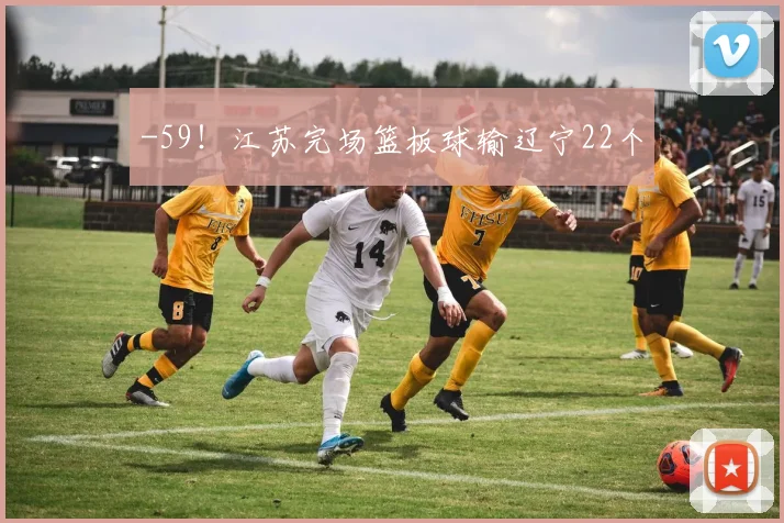 -59!江苏完场篮板球输辽宁22个