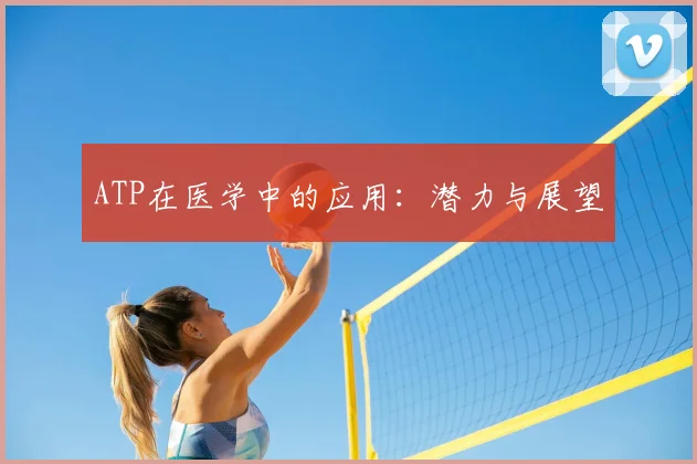 ATP在医学中的应用：潜力与展望